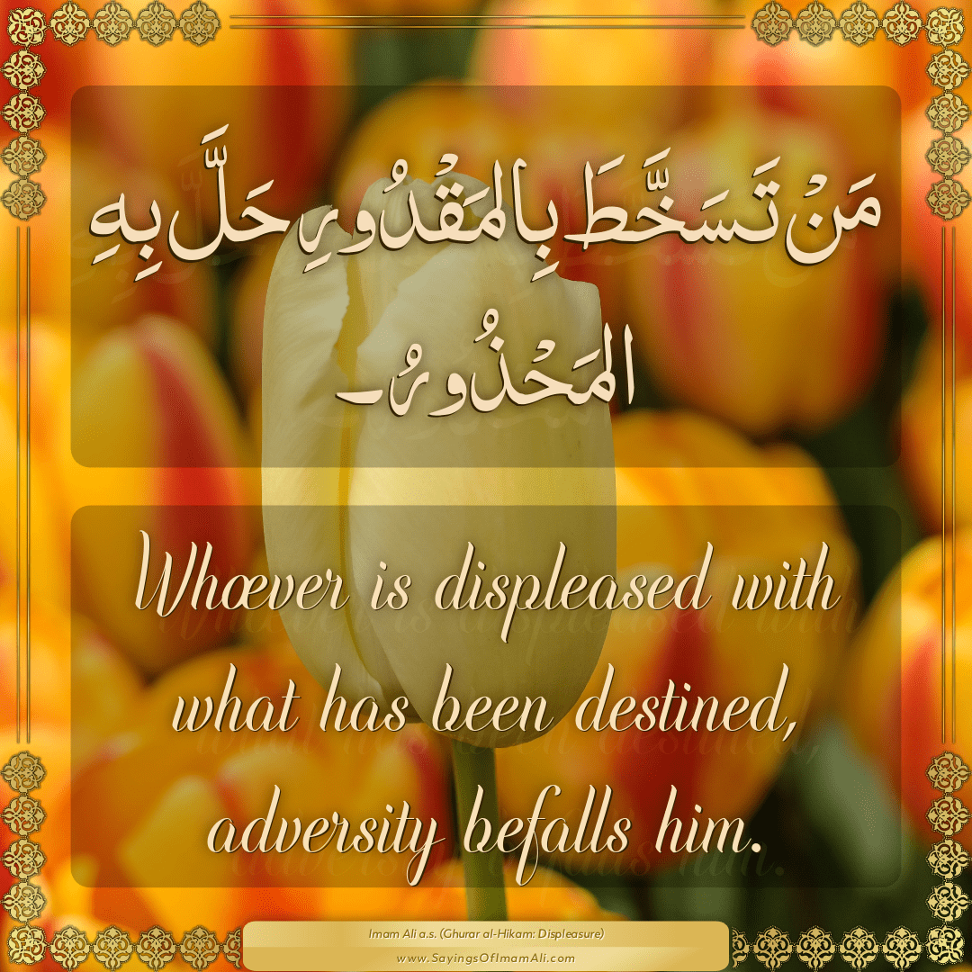 Whoever is displeased with what has been destined, adversity befalls him.